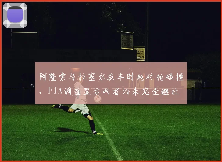 阿隆索与拉塞尔发车时轮对轮碰撞，FIA调查显示两者均未完全避让